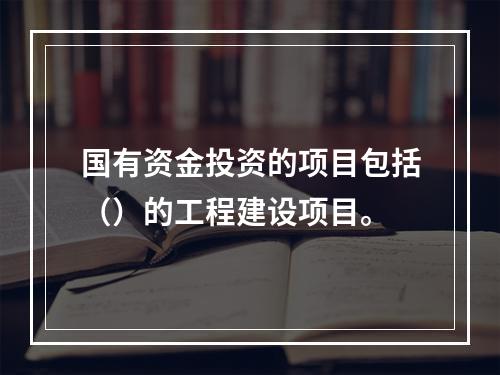 国有资金投资的项目包括（）的工程建设项目。