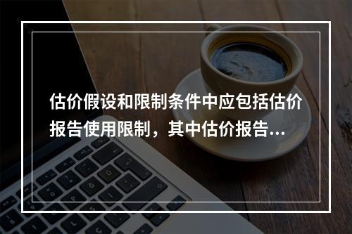 估价假设和限制条件中应包括估价报告使用限制，其中估价报告使用