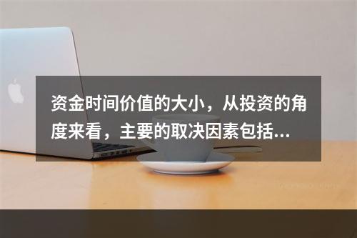 资金时间价值的大小，从投资的角度来看，主要的取决因素包括（　