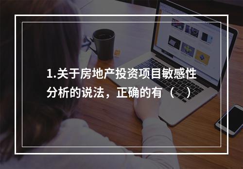 1.关于房地产投资项目敏感性分析的说法，正确的有（　）