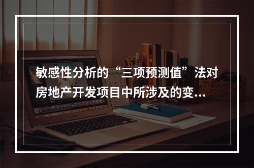 敏感性分析的“三项预测值”法对房地产开发项目中所涉及的变动因