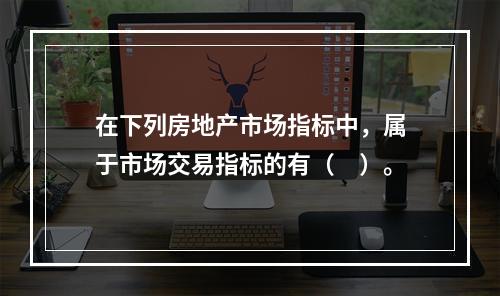 在下列房地产市场指标中，属于市场交易指标的有（　）。