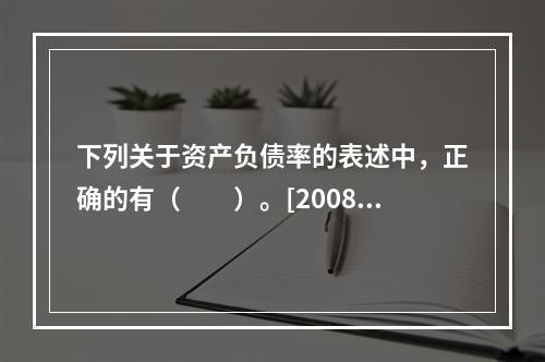 下列关于资产负债率的表述中，正确的有（　　）。[2008年