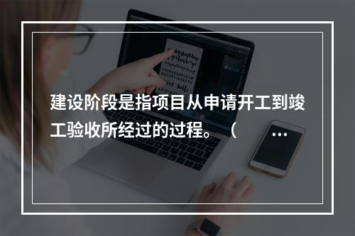 建设阶段是指项目从申请开工到竣工验收所经过的过程。（　　）