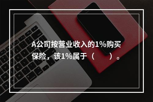 A公司按营业收入的1％购买保险，该1％属于（　　）。