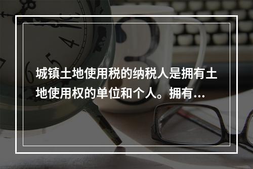 城镇土地使用税的纳税人是拥有土地使用权的单位和个人。拥有土地