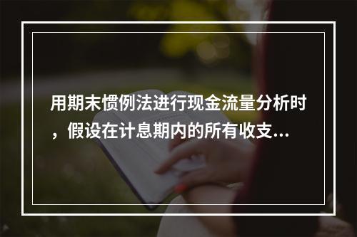 用期末惯例法进行现金流量分析时，假设在计息期内的所有收支均