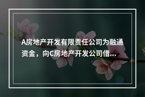 A房地产开发有限责任公司为融通资金，向C房地产开发公司借款5