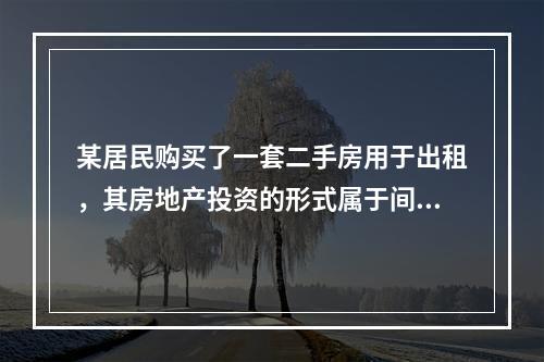 某居民购买了一套二手房用于出租，其房地产投资的形式属于间接