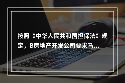 按照《中华人民共和国担保法》规定，B房地产开发公司要求马某交