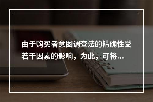 由于购买者意图调查法的精确性受若干因素的影响，为此，可将购