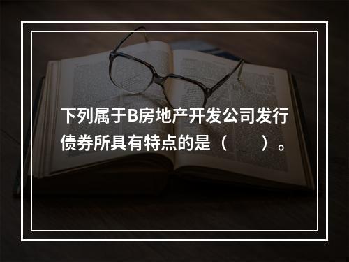 下列属于B房地产开发公司发行债券所具有特点的是（　　）。