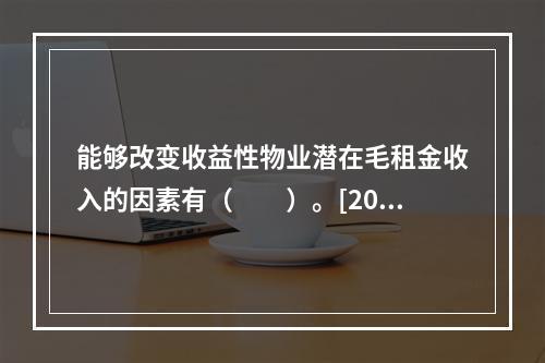 能够改变收益性物业潜在毛租金收入的因素有（　　）。[201