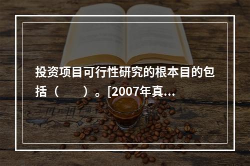 投资项目可行性研究的根本目的包括（　　）。[2007年真题