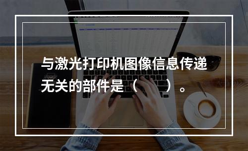 与激光打印机图像信息传递无关的部件是（　　）。