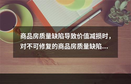 商品房质量缺陷导致价值减损时，对不可修复的商品房质量缺陷可考