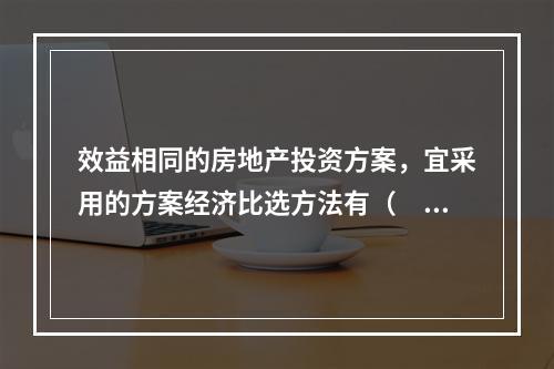 效益相同的房地产投资方案，宜采用的方案经济比选方法有（　）。