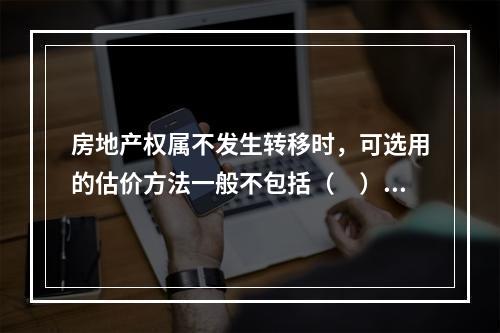 房地产权属不发生转移时，可选用的估价方法一般不包括（　）。