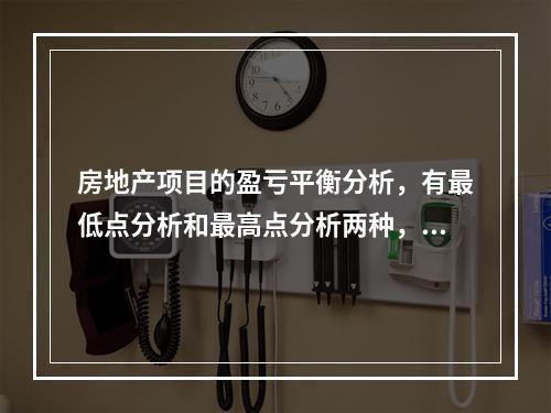 房地产项目的盈亏平衡分析，有最低点分析和最高点分析两种，两