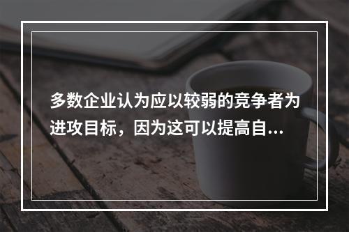 多数企业认为应以较弱的竞争者为进攻目标，因为这可以提高自己