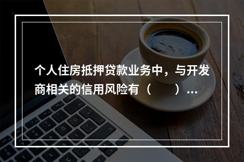 个人住房抵押贷款业务中，与开发商相关的信用风险有（　　）。