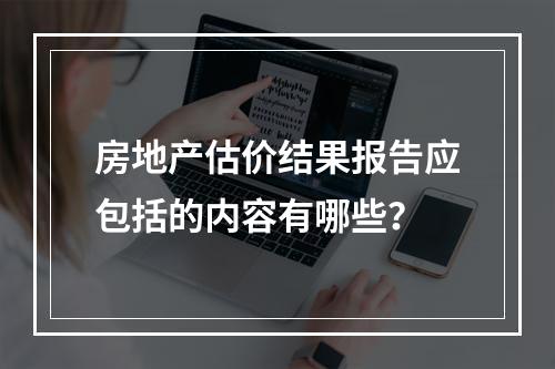 房地产估价结果报告应包括的内容有哪些？