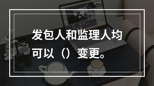 发包人和监理人均可以（）变更。