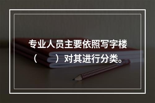 专业人员主要依照写字楼（　　）对其进行分类。