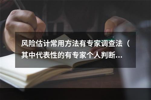 风险估计常用方法有专家调查法（其中代表性的有专家个人判断法