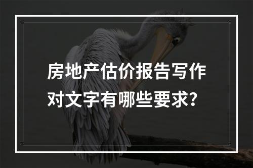 房地产估价报告写作对文字有哪些要求？