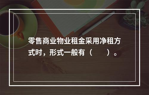 零售商业物业租金采用净租方式时，形式一般有（　　）。