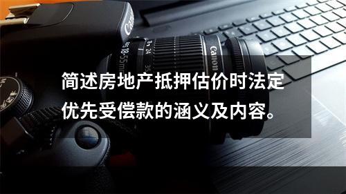 简述房地产抵押估价时法定优先受偿款的涵义及内容。