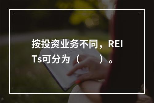 按投资业务不同，REITs可分为（　　）。