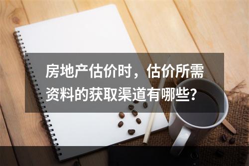 房地产估价时，估价所需资料的获取渠道有哪些？