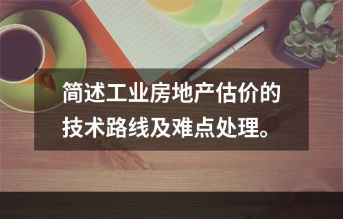 简述工业房地产估价的技术路线及难点处理。