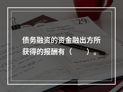 债务融资的资金融出方所获得的报酬有（　　）。