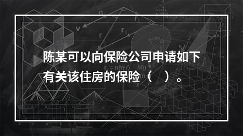 陈某可以向保险公司申请如下有关该住房的保险（　）。