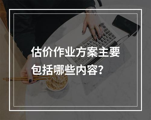 估价作业方案主要包括哪些内容？