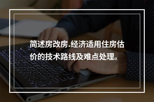 简述房改房.经济适用住房估价的技术路线及难点处理。