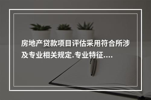 房地产贷款项目评估采用符合所涉及专业相关规定.专业特征.内在