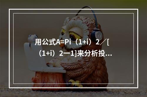 用公式A=Pi（1+i）2／[（1+i）2一1]来分析投资