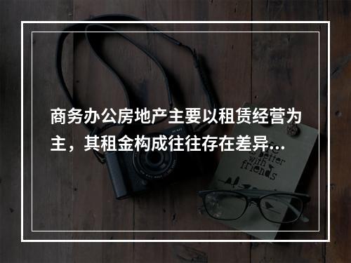 商务办公房地产主要以租赁经营为主，其租金构成往往存在差异，这