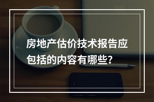 房地产估价技术报告应包括的内容有哪些？