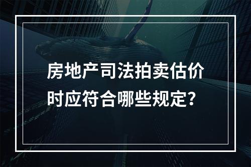 房地产司法拍卖估价时应符合哪些规定？