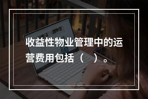 收益性物业管理中的运营费用包括（　）。