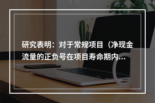 研究表明：对于常规项目（净现金流量的正负号在项目寿命期内仅