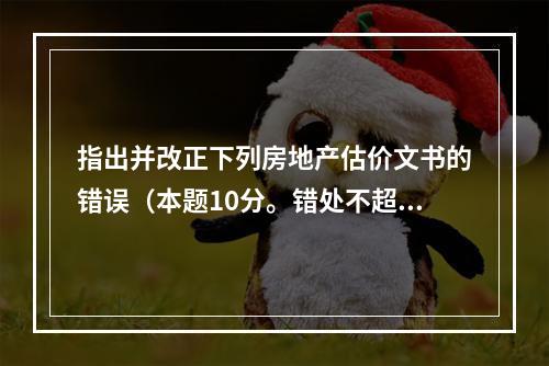 指出并改正下列房地产估价文书的错误（本题10分。错处不超过4