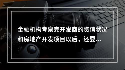 金融机构考察完开发商的资信状况和房地产开发项目以后，还要结合