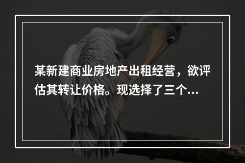 某新建商业房地产出租经营，欲评估其转让价格。现选择了三个经营