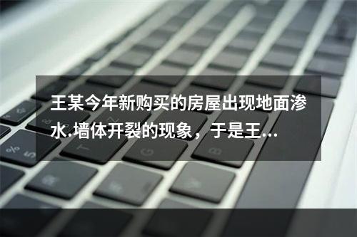 王某今年新购买的房屋出现地面渗水.墙体开裂的现象，于是王某委